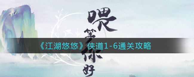 江湖悠悠侠道1-6怎么过？江湖悠悠侠道1-6通关攻略