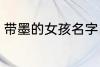 带墨的女孩名字 带墨的女孩名字推荐