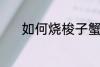 如何烧梭子蟹 梭子蟹制作方法