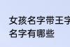 女孩名字带王字旁的 带王字旁的女孩名字有哪些
