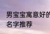 男宝宝寓意好的名字 男宝宝寓意好的名字推荐