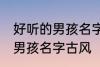 好听的男孩名字古风高冷 简单好听的男孩名字古风
