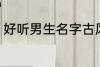 好听男生名字古风 好听男生名字推荐