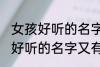 女孩好听的名字又有内涵的名字 女孩好听的名字又有内涵的名字有哪些