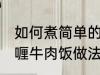 如何煮简单的咖喱牛肉饭 煮简单的咖喱牛肉饭做法