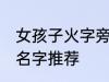 女孩子火字旁的名字 女孩子火字旁的名字推荐