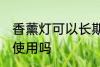 香薰灯可以长期使用吗 香薰灯能长期使用吗