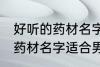 好听的药材名字适合男孩名字 好听的药材名字适合男孩名字有哪些