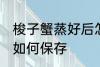 梭子蟹蒸好后怎么保存 梭子蟹蒸好后如何保存