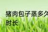猪肉包子蒸多久才会熟 猪肉包子蒸熟时长