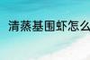 清蒸基围虾怎么做 清蒸基围虾做法
