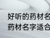 好听的药材名字适合男孩名字 好听的药材名字适合男孩名字有哪些