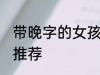 带晚字的女孩名字 带晚字的女孩名字推荐