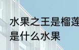 水果之王是榴莲还是猕猴桃 水果之王是什么水果