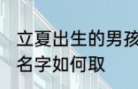 立夏出生的男孩名字 立夏出生的男孩名字如何取
