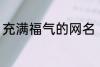 充满福气的网名 盘点充满福气的网名