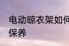 电动晾衣架如何保养 电动晾衣架怎么保养