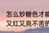 怎么炒糖色才能又红又亮不苦 炒糖色又红又亮不苦的方法