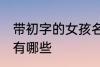带初字的女孩名字 带初字的女孩名字有哪些