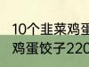 10个韭菜鸡蛋饺子多少热量 10个韭菜鸡蛋饺子220热量吗