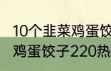 10个韭菜鸡蛋饺子多少热量 10个韭菜鸡蛋饺子220热量吗