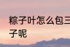 粽子叶怎么包三角粽子 如何包三角粽子呢