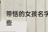 带恬的女孩名字 带恬的女孩名字有哪些