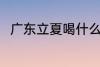 广东立夏喝什么汤 广东立夏喝啥汤