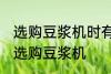 选购豆浆机时有哪些技巧 有哪些技巧选购豆浆机