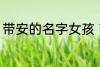 带安的名字女孩 带安的女孩名字精选