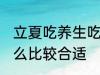 立夏吃养生吃什么好 立夏吃养生吃什么比较合适