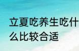 立夏吃养生吃什么好 立夏吃养生吃什么比较合适