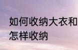 如何收纳大衣和羽绒服 大衣和羽绒服怎样收纳