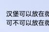 汉堡可以放在微波炉里面加热吗 汉堡可不可以放在微波炉里面加热