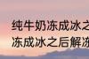 纯牛奶冻成冰之后解冻能喝吗 纯牛奶冻成冰之后解冻可以继续喝吗