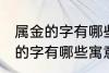 属金的字有哪些寓意好女孩名字 属金的字有哪些寓意好女孩名字有哪些