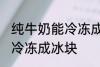 纯牛奶能冷冻成冰块吗 纯牛奶能不能冷冻成冰块