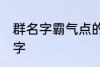 群名字霸气点的同学群 洒脱同学群名字