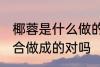 椰蓉是什么做的 椰蓉是椰丝和椰粉混合做成的对吗