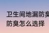 卫生间地漏防臭如何选择 卫生间地漏防臭怎么选择