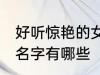 好听惊艳的女孩名字 好听惊艳的女孩名字有哪些