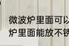 微波炉里面可以放不锈钢盆子吗 微波炉里面能放不锈钢盆子吗