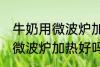 牛奶用微波炉加热好还是不好 牛奶用微波炉加热好吗
