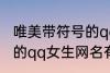 唯美带符号的qq女生网名 唯美带符号的qq女生网名有哪些
