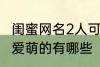 闺蜜网名2人可爱萌的 闺蜜网名2人可爱萌的有哪些