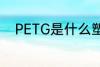PETG是什么塑料 PETG是啥塑料
