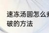 速冻汤圆怎么煮不会破 速冻汤圆煮不破的方法