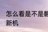 怎么看是不是翻新机 如何看是不是翻新机