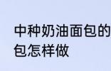 中种奶油面包的家常做法 中种奶油面包怎样做