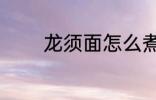 龙须面怎么煮 龙须面如何煮